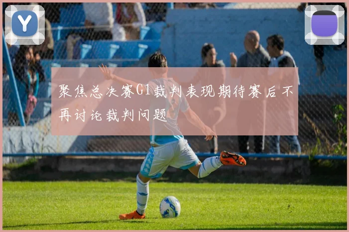 聚焦总决赛G1裁判表现期待赛后不再讨论裁判问题