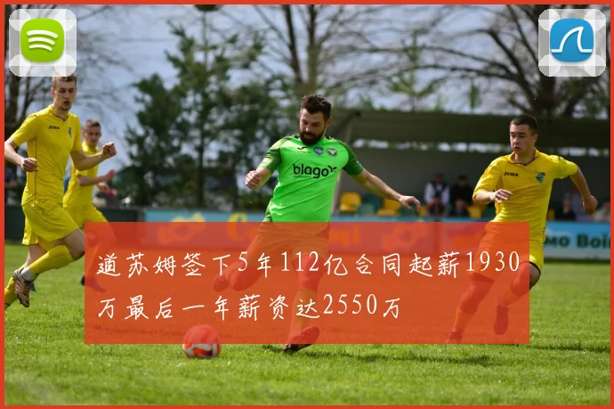 道苏姆签下5年112亿合同起薪1930万最后一年薪资达2550万