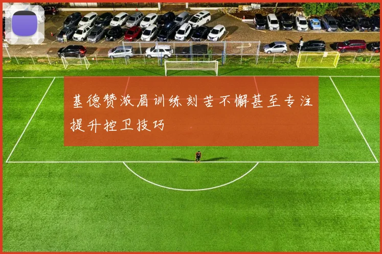 基德赞浓眉训练刻苦不懈甚至专注提升控卫技巧