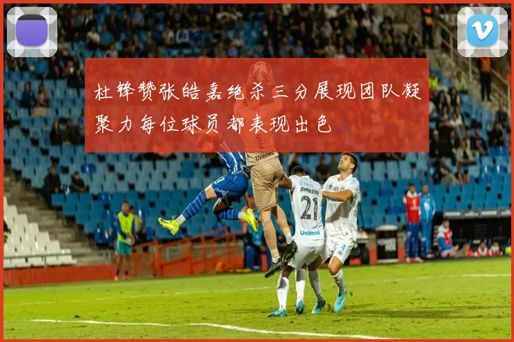 杜锋赞张皓嘉绝杀三分展现团队凝聚力每位球员都表现出色