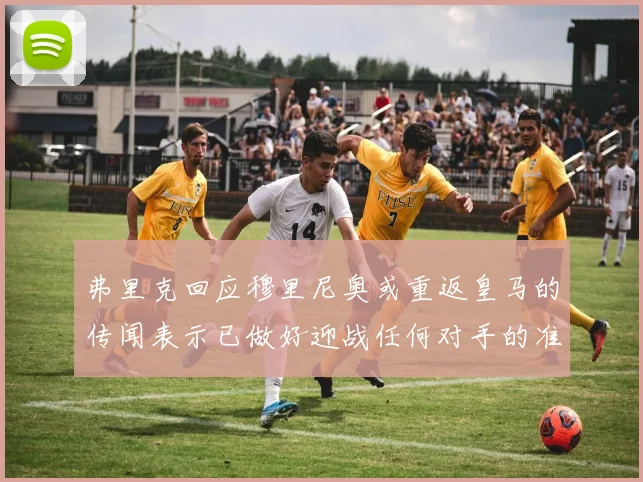 弗里克回应穆里尼奥或重返皇马的传闻表示已做好迎战任何对手的准备