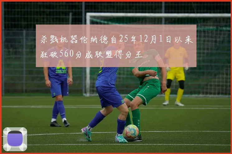 杀戮机器伦纳德自25年12月1日以来狂砍560分成联盟得分王